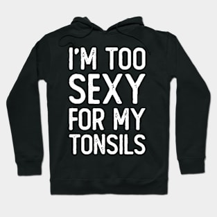 I'm Too Sexy For My Tonsils Hoodie